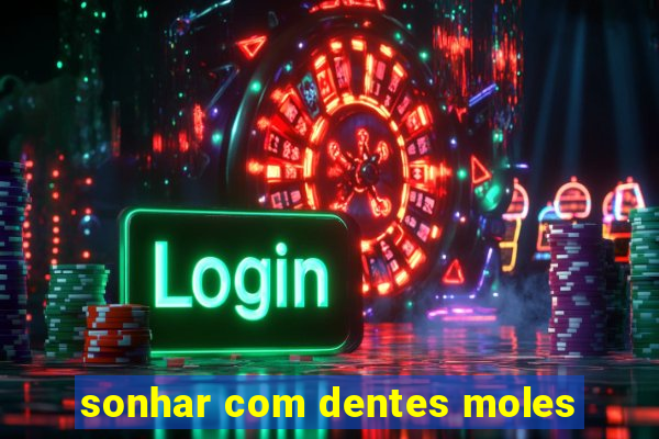 sonhar com dentes moles